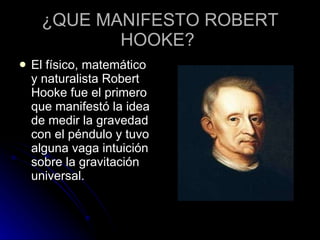 ¿QUE MANIFESTO ROBERT HOOKE?  <ul><li>El físico, matemático y naturalista Robert Hooke fue el primero que manifestó la ide...