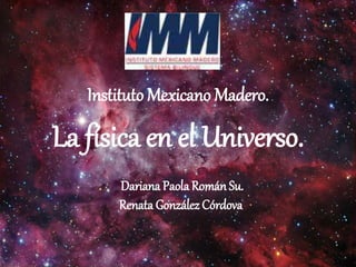 La física en el Universo.
Dariana Paola Román Su.
Renata González Córdova.
Instituto Mexicano Madero.
 
