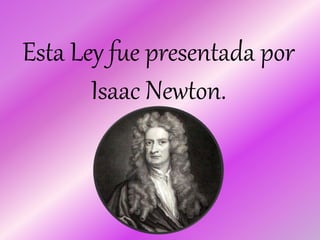 Esta Ley fue presentada por
Isaac Newton.
 