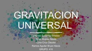 GRAVITACION
UNIVERSAL
Jimenez Gutierrez Ernesto
Tovar Alvarez Nayeli
Luna Cruz Claudia
Ramos Aguilar Bryan Alexis
GRUPO: 410
 