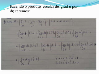 Fazendo o produto escalar de grad u por
dr, teremos:
 