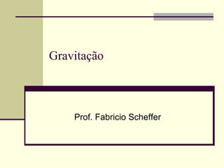 Gravitação

Prof. Fabricio Scheffer

 