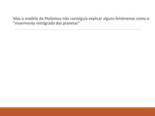 Mas o modelo de Ptolomeu não conseguia explicar alguns fenômenos como o
“movimento retrógrado dos planetas”
 