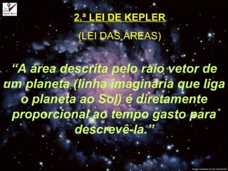 2.ª LEI DE KEPLER
(LEI DAS ÁREAS)
“A área descrita pelo raio vetor de
um planeta (linha imaginária que liga
o planeta ao Sol) é diretamente
proporcional ao tempo gasto para
descrevê-la.”
 