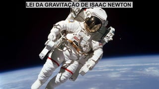 LEI DA GRAVITAÇÃO DE ISAAC NEWTON
 