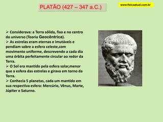 www.fisicaatual.com.brPLATÃO (427 – 347 a.C.) Considerava: a Terra sólida, fixa e no centro do universo (Teoria Geocêntrica).