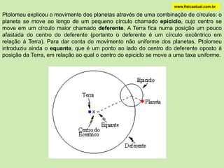  Apoiou a Teoria Geocêntricawww.fisicaatual.com.brHIPARCO (190 a.C. - 120 a.C.) Fez um catálogo de estrelas de acordo com a sua luminosidade aparente.