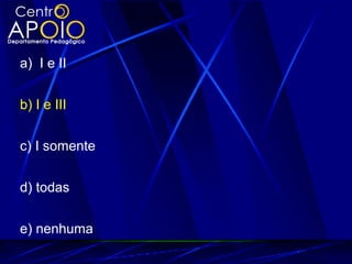 a) I e II
b) I e III
c) I somente
d) todas
e) nenhuma
 