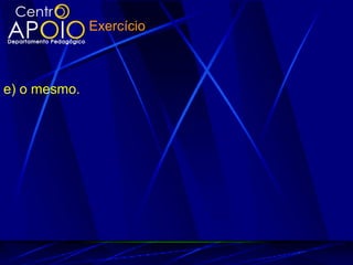 e) o mesmo.
Exercício
 