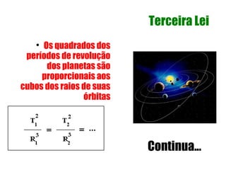 Terceira Lei
    
     Os quadrados dos
 períodos de revolução
      dos planetas são
     proporcionais aos
cubos dos raios de suas
                órbitas




                          Continua...
 