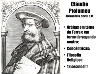 Cláudio
     Ptolomeu
Alexandria, sec II d.C.



    Órbitas em torno
    da Terra e em
    torno de segundo
    centro;

    Concêntricas;

    Filosofia
    Religiosa;

    13 séculos!!!
 