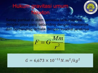 Hukum gravitasi umum
Newton
Setiap partikel di alam semesta tarik-menarik
dengan gaya yang sebanding dengan massanya
dan berbanding terbalik dengan kuadrat jaraknya
2
r
Mm
GF 
 