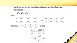 • Jarak antara kedua benda dan kecepatan benda dapat
dinyatakan :
r2 = x2 + y2 + z2
Maka
Dimana maka
2
2
GM
v h
r
 
 