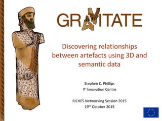 Discovering relationships
between artefacts using 3D and
semantic data
Stephen C. Phillips
IT Innovation Centre
RICHES Networking Session 2015
19th October 2015
 