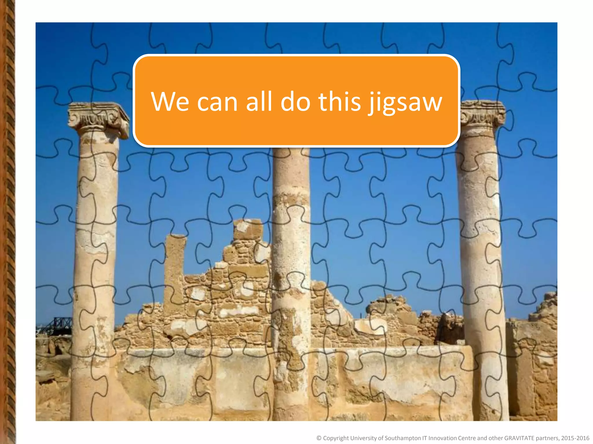 © Copyright University of Southampton IT Innovation Centre and other GRAVITATE partners, 2015-2016
We can all do this jigsaw
 