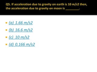  (a) 1.66 m/s2
 (b) 16.6 m/s2
 (c) 10 m/s2
 (d) 0.166 m/s2
 