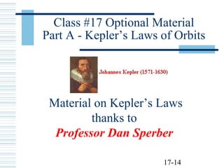 17-14
Class #17 Optional Material
Part A - Kepler’s Laws of Orbits
Material on Kepler’s Laws
thanks to
Professor Dan Sperber
 