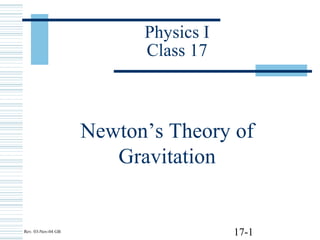 17-1
Physics I
Class 17
Newton’s Theory of
Gravitation
Rev. 03-Nov-04 GB
 