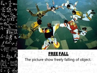 The picture show freely falling of object.
 