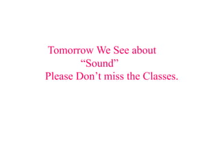 Tomorrow We See about
“Sound”
Please Don’t miss the Classes.
 