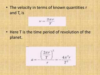 • The velocity in terms of known quantities r
and T, is
• Here T is the time period of revolution of the
planet.
 