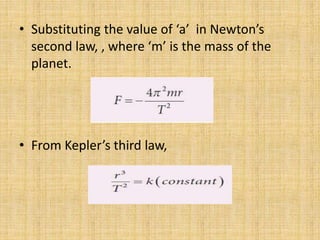 • Substituting the value of ‘a’ in Newton’s
second law, , where ‘m’ is the mass of the
planet.
• From Kepler’s third law,
 