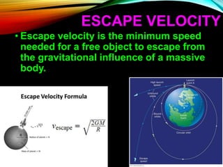 ESCAPE VELOCITY
• Escape velocity is the minimum speed
needed for a free object to escape from
the gravitational influence of a massive
body.
 