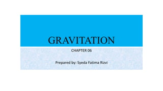 GRAVITATION
CHAPTER 06
Prepared by: Syeda Fatima Rizvi
 