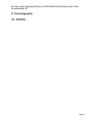 Mr. Vilas S. Patil,. Department of Physics , YCWM WARANANAGAR-B.Sc.I-Sem-I- Notes-
Gravitation-Pages -15
Page-8
9. Oceanography
10. Wildlife
 
