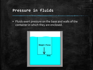 Pressure in fluids
▪ Fluids exert pressure on the base and walls of the
container in which they are enclosed.
 