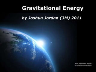 Gravitational Energy by Joshua Jordan (3M) 2011 Note: Presentation requires an active internet connection 