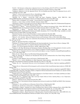 4 Loll, R. : The Emergence of Spacetime or Quantum Gravity on Your Desktop, arXiv:0711.0273v2, 16 April 2008.
      5 Ambjorn,J.,    Jurkiewicz, J., R. Loll: The Self Organizing Quantum, Scientiﬁc American, August 2008.
       6 Ambjorn,J., Jurkiewicz, J., R. Loll: Quantum Gravity: the art of building spacetime, Chap. 18 in Quantum Gravity, ed. D.

Oriti, Cambridge Univ. Press, 2009.
       7 Sarkar, U.: Particle and Astroparticle Physics, Taylor&Francis 2008.
       8 Hasinger, G.: Das Schicksal des Universums, Goldmann 2009.
       9 Dröscher, W., J. Hauser:            Gravity-Like Fields and Space Propulsion Concepts, AIAA 2008-5124, 44th
AIAA/ASME/SAE/ASE, Joint Propulsion Conference & Exhibit, Hartford, CT, 20-23 July 2008, 19 pp.
      10 Hobson, M.P., G. Efstathiou, A.N. Lasenby .: General Relativity, Cambridge Univ. Press, 2006.
      11 Smolin, L.: Atoms of Space and Time, Scientiﬁc American, January 2004.
      12 Dröscher,W., J. Hauser: Current Research in Gravito-Magnetic Space Propulsion, Paper O-42, 7th International Symposium

on Launcher Technologies, 2-5 April 2007, Barcelona, Spain, 16 pp.
      13 Dröscher,W., J. Hauser:        Advanced Propulsion Systems from Artiﬁcial Gravitational Fields, AIAA 2007-5595, 43th
AIAA/ASME/SAE/ASE, Joint Propulsion Conference & Exhibit, Cincinnati, OH, 8-11 July 2007, 15 pp.
      14 Dröscher,W., J. Hauser:            Spacetime Physics and Advanced Propulsion Concepts, AIAA 2006-4608, 42nd
AIAA/ASME/SAE/ASE, Joint Propulsion Conference & Exhibit, Sacramento, CA, 9-12 July 2006, 20 pp., (available as revised
extended version 20 August 2006 at www.hpcc-space.de).
      15 Stanford University: Gravity Probe B Final Report, einstein.stanford.edu, December 2008.
      16 Einstein, A.: On the Generalized Theory of Gravitation, Scientiﬁc American, April 1950, Vol 182, NO.4.
      17 Bruno, C., A.G. Accetura.: Advanced Propulsion Systems and Technologies, Today to 2020, AIAA 2008, 489 pp.
      18 Heim, B.: Vorschlag eines Weges einer einheitlichen Beschreibung der Elementarteilchen, Zeitschrift für Naturforschung,

32a, 1977, pp. 233-243.
      19 Kaku, M.: Quantum Field Theory, Oxford, 1993.
      20 Schmüser, P.: Feynman-Graphen und Eichtheorien fúr Experimentalphysiker [Lecture Notes in Physics), Springer 1998.
      21 Zee, A.: Quantum Field Theory in a Nutshell, Princeton University Press, 2003.
      22 Lahore, A., P., B. Pal: Quantum Field Theory, 2nd Ed., Alpha Science, 2004.
      23 Scheck, F.: The Higgs Mechanism and Spontaneous Symmetry Breaking, Chap. 11 in Noncommutative Geometry and the

Standard Model of Elementary Particle Physics, eds. F. Scheck, H. Upmeier, W. Werner, Springer 2002.
      24 Tajmar, M. et al.: Hypothetical Gravity Control and Possible Inﬂuence on Space Propulsion, JournalofPropulsionandPower,

Vol. 21, No. 4, July-August 2005.
      25 Heim, B. (ed. A. Resch): Mensch und Welt, Resch Verlag Innsbruck 2008.
      26 Heim. B., Dröscher, W.: Strukturen der Physikalischen Welt und ihrer nichtmateriellen Seite, Resch Verlag, Innsbruck,

Austria, 1996, 2nd ed. 2007.
      27 Cardone, F. and R. Mignani: Energy and Geometry, World Scientiﬁc 2004.
      28 Woods C. et al.: Gravity Modiﬁcation by High Temperature Superconductors, AIAA 2001-3363, 37 th AIAA/ASME

/SAE/ASE, Joint Propulsion Conference & Exhibit, Salt Lake City, Utah, 8-11 July 2001.
      29 Tajmar, M. et al.: Experimental Detection of the Gravitomagnetic London Moment, http://arxiv.org/abs/gr-qc/0603033,

2006.
      30 Tajmar, M. et al.: Measurement of Gravitomagnetic and Acceleration Fields Around Rotating Superconductors, STAIF AIP,

February 2007.
      31 Tajmar, M. et al.: Search for Frame Dragging in the Vicinity of Spinning Superconductors, http://arxiv.org/abs/0707.3806v5,

14 September 2007, 14 pp. Note: This paper contains a comparison with the measurements by R.D. Graham et al. and also with the
Stanford-NASA Gravity Probe B experiment.
      32 Graham, R. D. et al.: Experiment to Detect Frame Dragging in a Lead Superconductor, www2.phys.canterbury.ac.nz/ phys-

rin/papers/SuperFrameDragging2007.pdf), 6 July 2007, 11 pp.
      33 Tajmar, M. et al.: Anomalous Fiber Optic Gyroscope Signals Observed Above Spinning Rings at Low Temperature,

http://arxiv.org/abs/gr-qc/0603033, June 2008.
      34 Kiefer, C.: Quantum Gravity, Oxford University Press 2007.
      35 Ciufolini, I. et al.: Determination of frame-dragging using earth gravity models from CHAMP and GRACE, New Astronomy

11 (2006) 527-550.
      36 Veltmann, C.: Facts and Mysteries in Elementary Particle Physics, World Scientiﬁc 2003.
      37 Zwiebach, R.: Introduction to String Theory, Cambridge Univ. Press 2009, 2nd ed.
      38 Dröscher,W., J. Hauser: Guidelines For a Space Propulsion Device Based on Heim’s Quantum Theory, AIAA 2004-3700,

40th AIAA/ASME/SAE/ASE, Joint Propulsion Conference & Exhibit, Fort Lauderdale, FL, 11-14 July 2004, 31 pp.
      39 Dröscher,W., J. Hauser: Heim Quantum Theory for Space Propulsion Physics, AIP, STAIF, 2005, 10pp.
      40 Dröscher,W., J. Hauser: Magnet Experiment to Measuring Space Propulsion Heim-Lorentz Force, AIAA 2005-4321, 41st

AIAA/ASME/SAE/ASE, Joint Propulsion Conference & Exhibit, Tuscon, Arizona, 10-13 July 2005, 10 pp.



                                                               20 of 20

                                          American Institute of Aeronautics and Astronautics
 