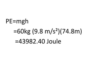 PE=mgh
=60kg (9.8 m/s²)(74.8m)
=43982.40 Joule
 