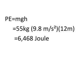 PE=mgh
=55kg (9.8 m/s²)(12m)
=6,468 Joule
 