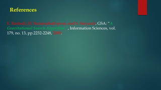 References
E. Rashedi, H. Nezamabadi-pour, and S. Saryazdi, GSA: “A
Gravitational Search Algorithm ”, Information Sciences, vol.
179, no. 13, pp.2232-2248, 2009.
 