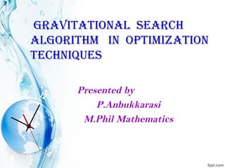 GRAVITATIONAL SEARCH
ALGORITHM IN OPTIMIZATION
TECHNIQUES
Presented by
P.Anbukkarasi
M.Phil Mathematics
 