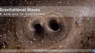 Gravitational Waves
A n e w e r a i n a s t r o n o m y
• D r. I . B u d i n c e v i c & D r. V. Ya z i c i
 