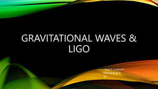 GRAVITATIONAL WAVES &
LIGO
-Vaid P Kulkarni
Mechanical A
35
 