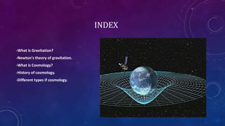 INDEX
-What is Gravitation?
-Newton's theory of gravitation.
-What is Cosmology?
-History of cosmology.
-Different types if cosmology.