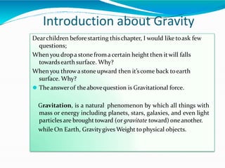 Introduction about Gravity
Dearchildren beforestarting thischapter, I would like toask few
questions;
When you dropa stone...