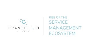 RISE OF THE
SERVICE
MANAGEMENT
ECOSYSTEM
 