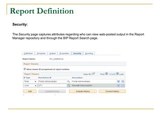 Report Definition
Security:
The Security page captures attributes regarding who can view web-posted output in the Report
Manager repository and through the BIP Report Search page.
 