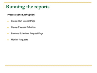 Running the reports
Process Scheduler Option:
 Create Run Control Page
 Create Process Definition
 Process Scheduler Request Page
 Monitor Requests
 