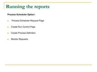 Running the reports
Process Scheduler Option:
 Process Scheduler Request Page
 Create Run Control Page
 Create Process Definition
 Monitor Requests
 
