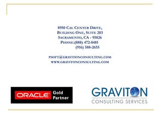 8950 CAL CENTER DRIVE,
BUILDING ONE, SUITE 203
SACRAMENTO, CA - 95826
PHONE:(888) 472-8481
(916) 588-2655
PSOFT@GRAVITONCONSULTING.COM
WWW.GRAVITONCONSULTING.COM
 