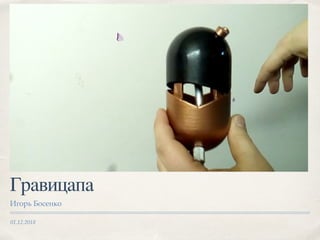 01.12.2018
Гравицапа
Игорь Босенко
 