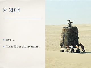 @ 2018
✤ 1994 - ..
✤ После 25 лет эксплуатации
 