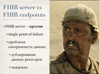 FHIR server vs
FHIR endpoints
✤FHIR server - против
✤single point of failure
✤проблема
синхронности данных
✤дублирование
данных регистров
✤задержка
 