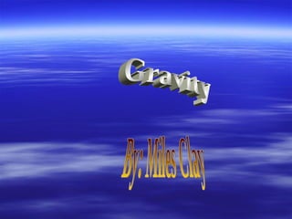 Gravity By: Miles Clay 