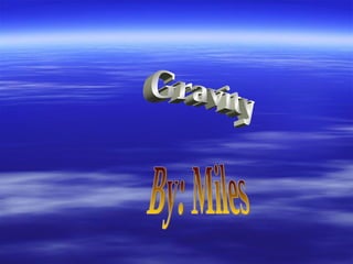 Gravity By: Miles  